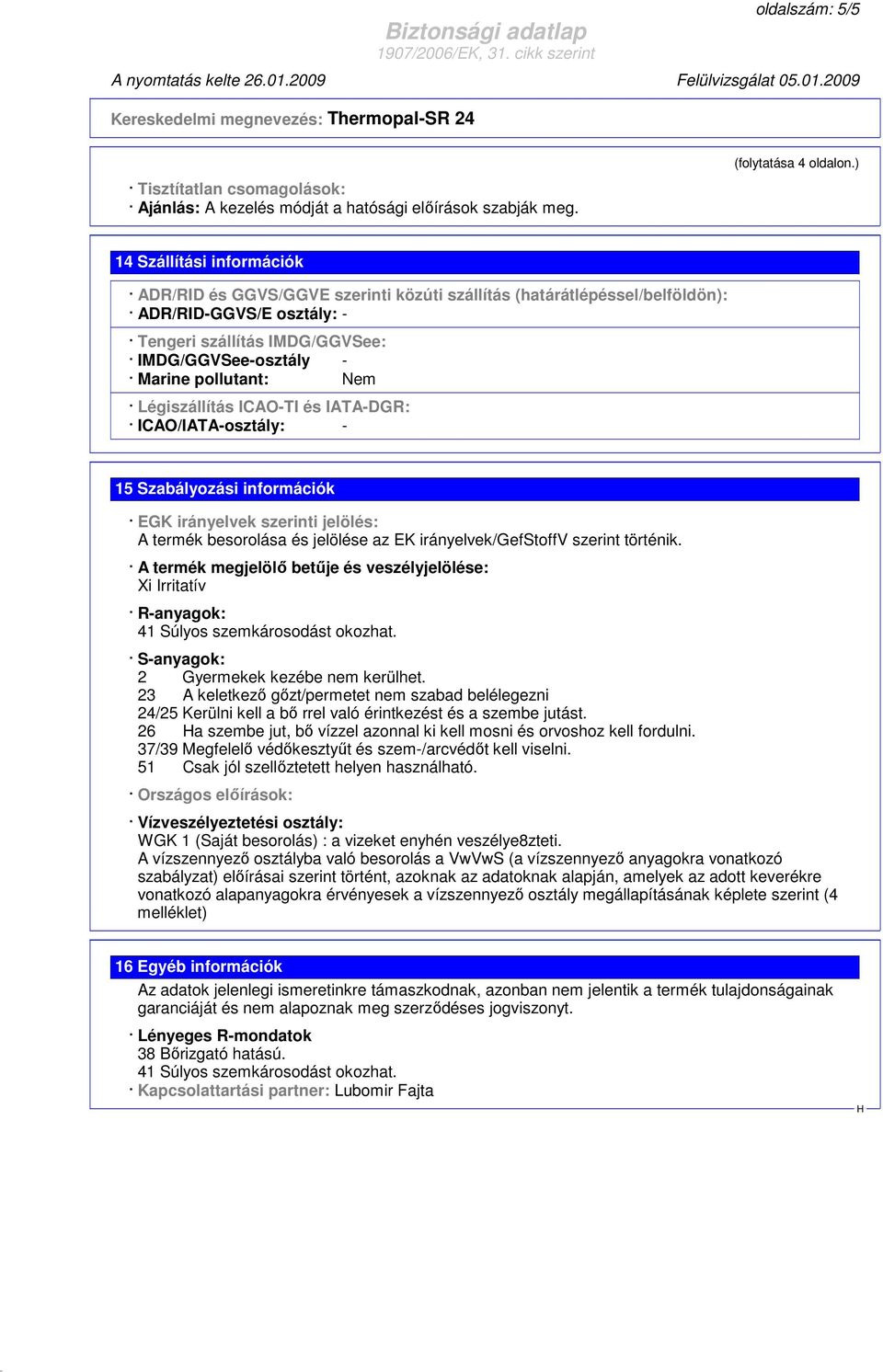 pollutant: Nem Légiszállítás ICAO-TI és IATA-DGR: ICAO/IATA-osztály: - 15 Szabályozási információk EGK irányelvek szerinti jelölés: A termék besorolása és jelölése az EK irányelvek/gefstoffv szerint