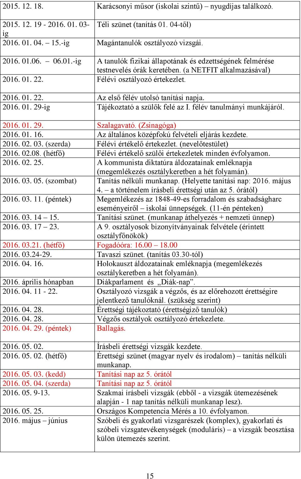 2016. 01. 29-ig Tájékoztató a szülők felé az I. félév tanulmányi munkájáról. 2016. 01. 29. Szalagavató. (Zsinagóga) 2016. 01. 16. Az általános középfokú felvételi eljárás kezdete. 2016. 02. 03.