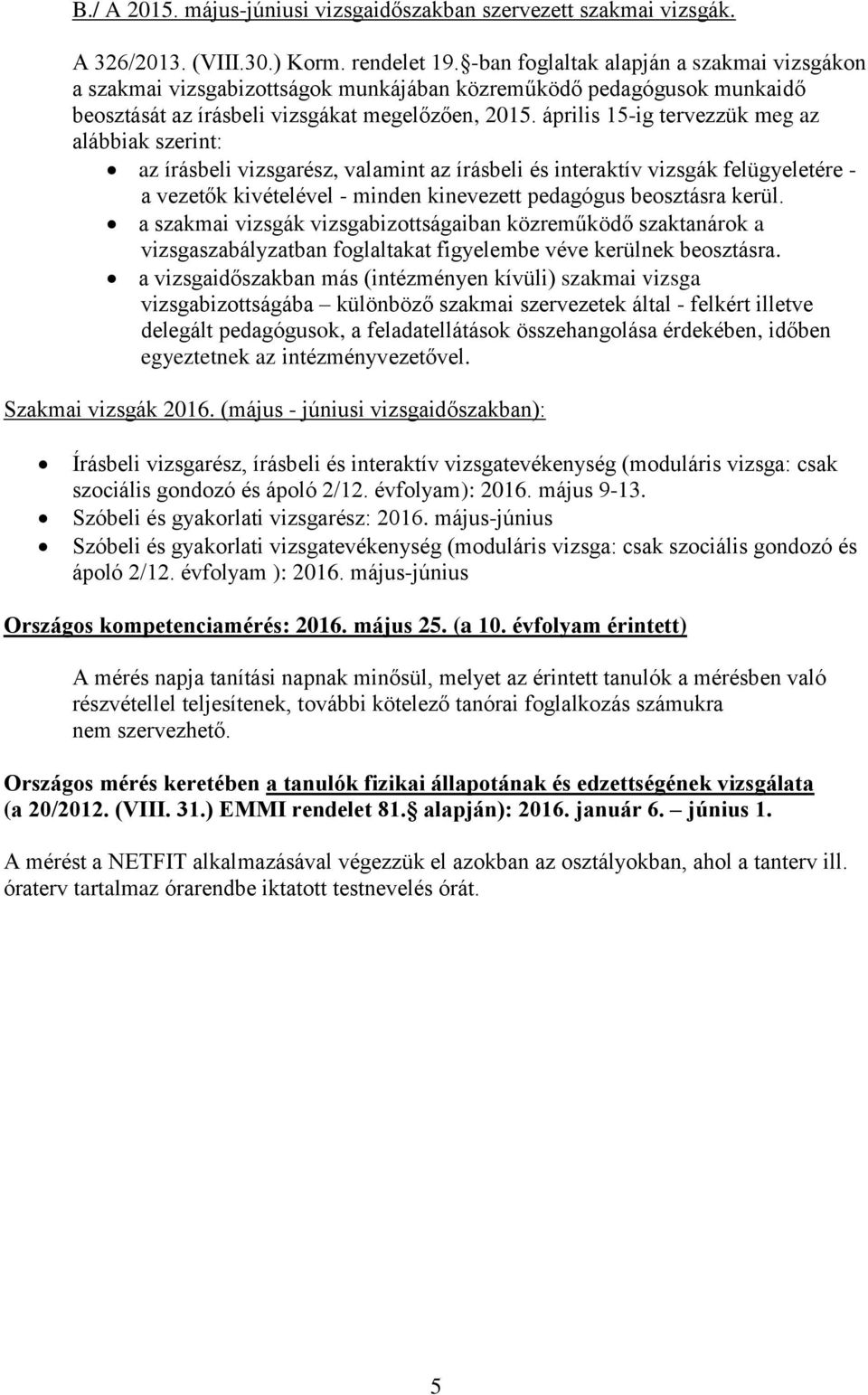 április 15-ig tervezzük meg az alábbiak szerint: az írásbeli vizsgarész, valamint az írásbeli és interaktív vizsgák felügyeletére - a vezetők kivételével - minden kinevezett pedagógus beosztásra