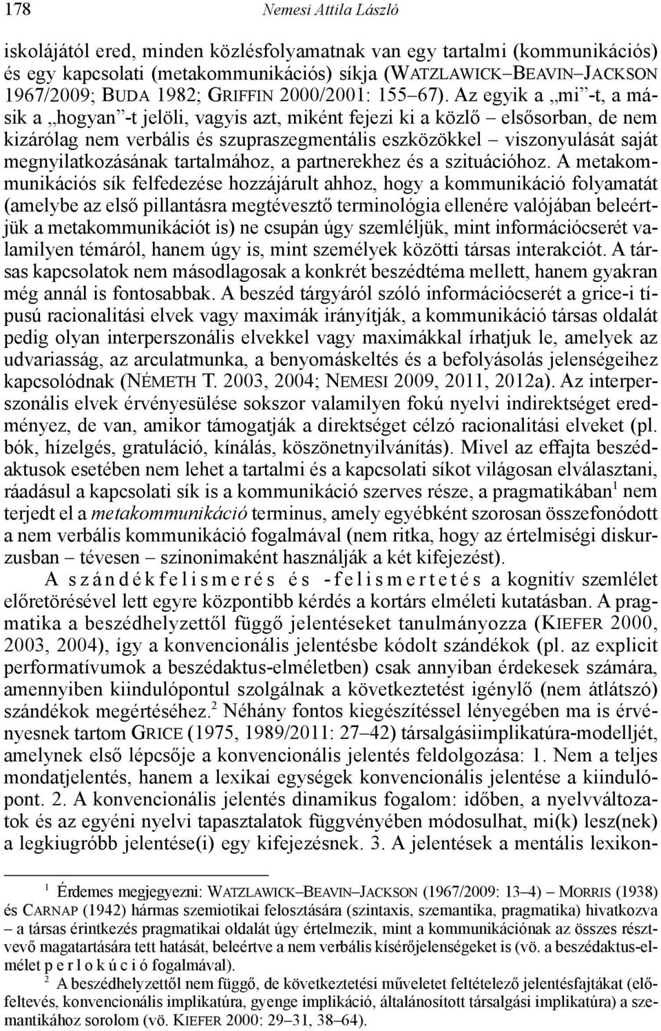 Az egyik a mi -t, a másik a hogyan -t jelöli, vagyis azt, miként fejezi ki a közlő elsősorban, de nem kizárólag nem verbális és szupraszegmentális eszközökkel viszonyulását saját megnyilatkozásának