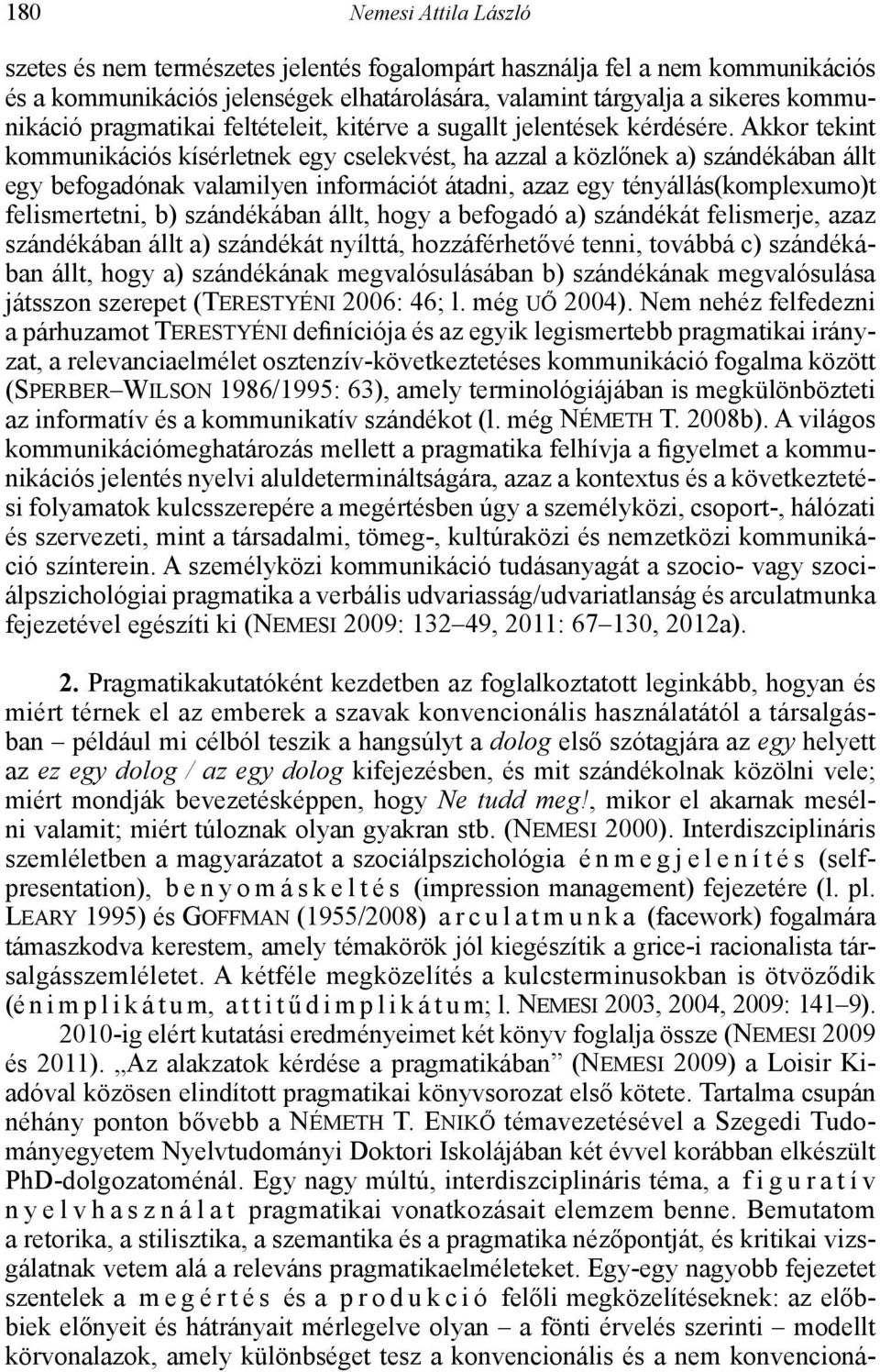 Akkor tekint kommunikációs kísérletnek egy cselekvést, ha azzal a közlőnek a) szándékában állt egy befogadónak valamilyen információt átadni, azaz egy tényállás(komplexumo)t felismertetni, b)
