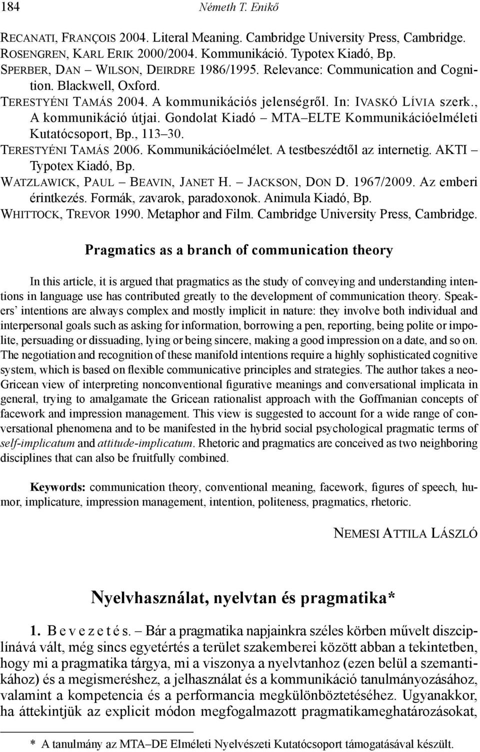 Gondolat Kiadó MTA ELTE Kommunikációelméleti Kutatócsoport, Bp., 113 30. Terestyéni Tamás 2006. Kommunikációelmélet. A testbeszédtől az internetig. AKTI Typotex Kiadó, Bp.