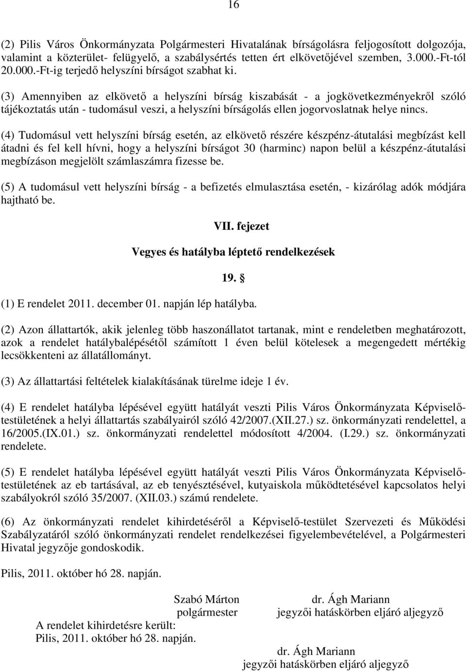 (3) Amennyiben az elkövetı a helyszíni bírság kiszabását - a jogkövetkezményekrıl szóló tájékoztatás után - tudomásul veszi, a helyszíni bírságolás ellen jogorvoslatnak helye nincs.