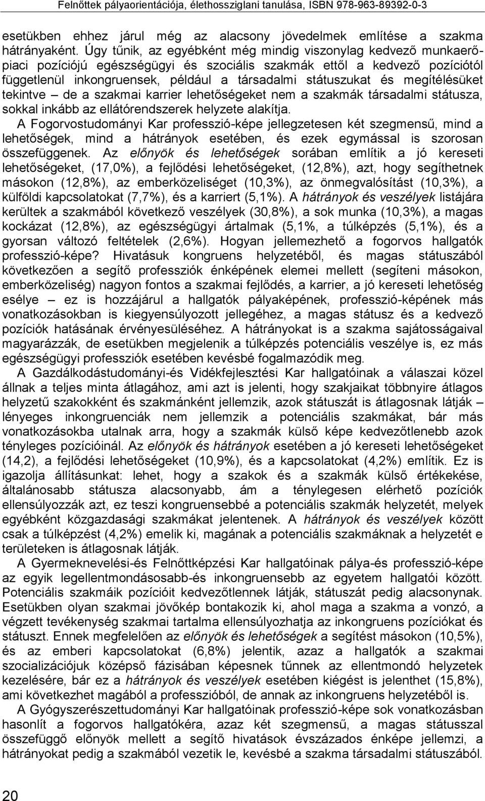 és megítélésüket tekintve de a szakmai karrier lehetőségeket nem a szakmák társadalmi státusza, sokkal inkább az ellátórendszerek helyzete alakítja.
