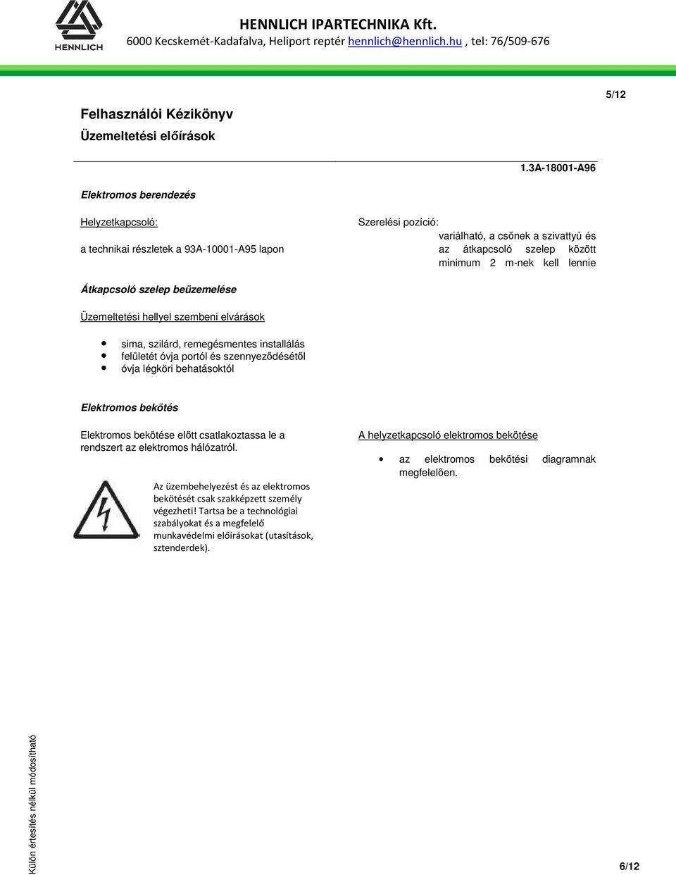 behatásoktól Elektromos bekötés Elektromos bekötése előtt csatlakoztassa le a rendszert az elektromos hálózatról.
