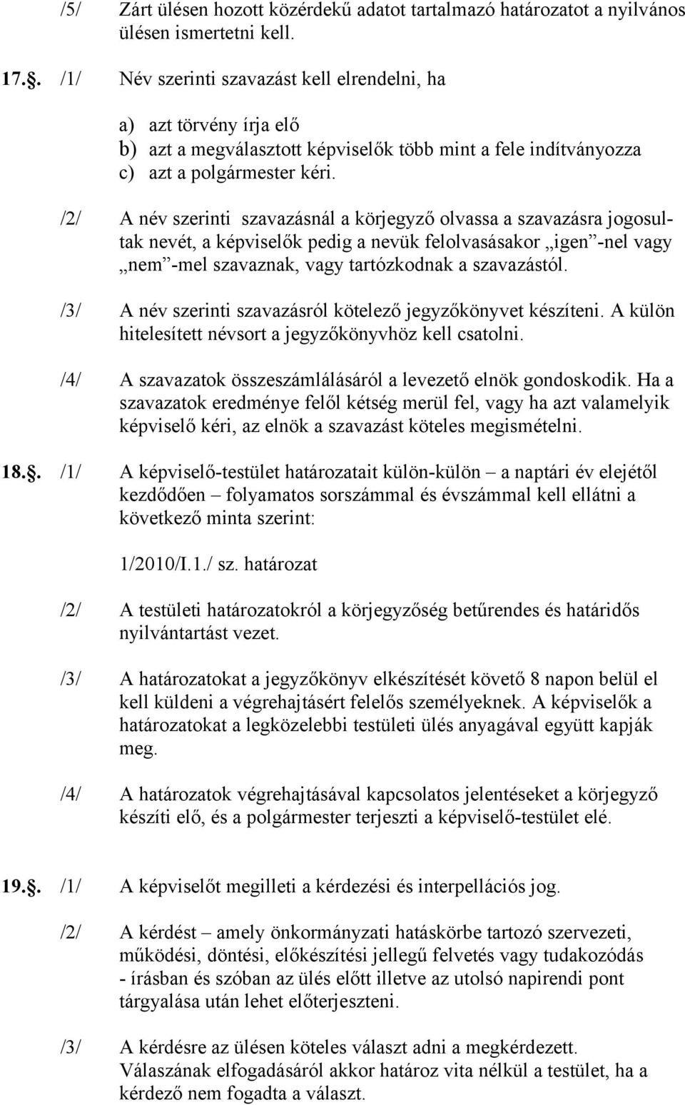 /2/ A név szerinti szavazásnál a körjegyző olvassa a szavazásra jogosultak nevét, a képviselők pedig a nevük felolvasásakor igen -nel vagy nem -mel szavaznak, vagy tartózkodnak a szavazástól.