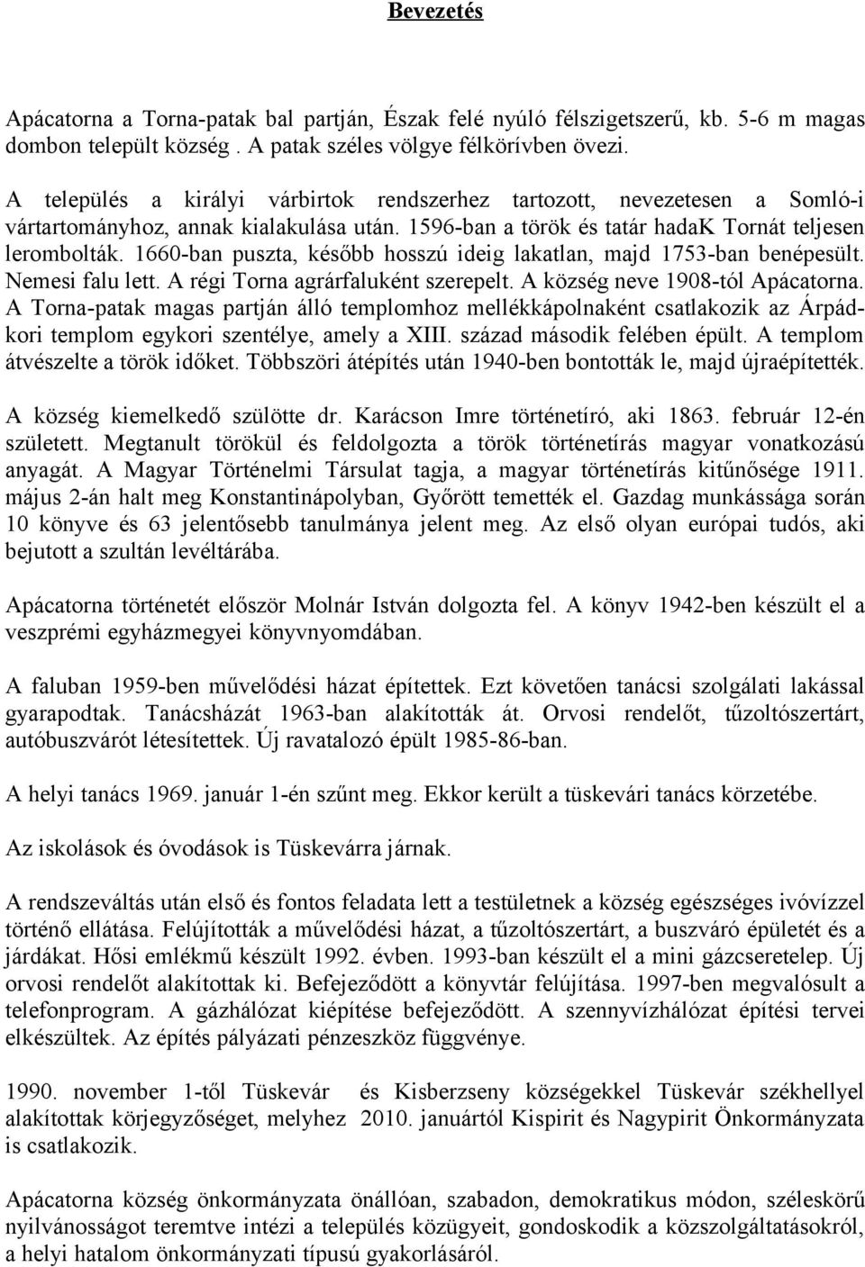 1660-ban puszta, később hosszú ideig lakatlan, majd 1753-ban benépesült. Nemesi falu lett. A régi Torna agrárfaluként szerepelt. A község neve 1908-tól Apácatorna.