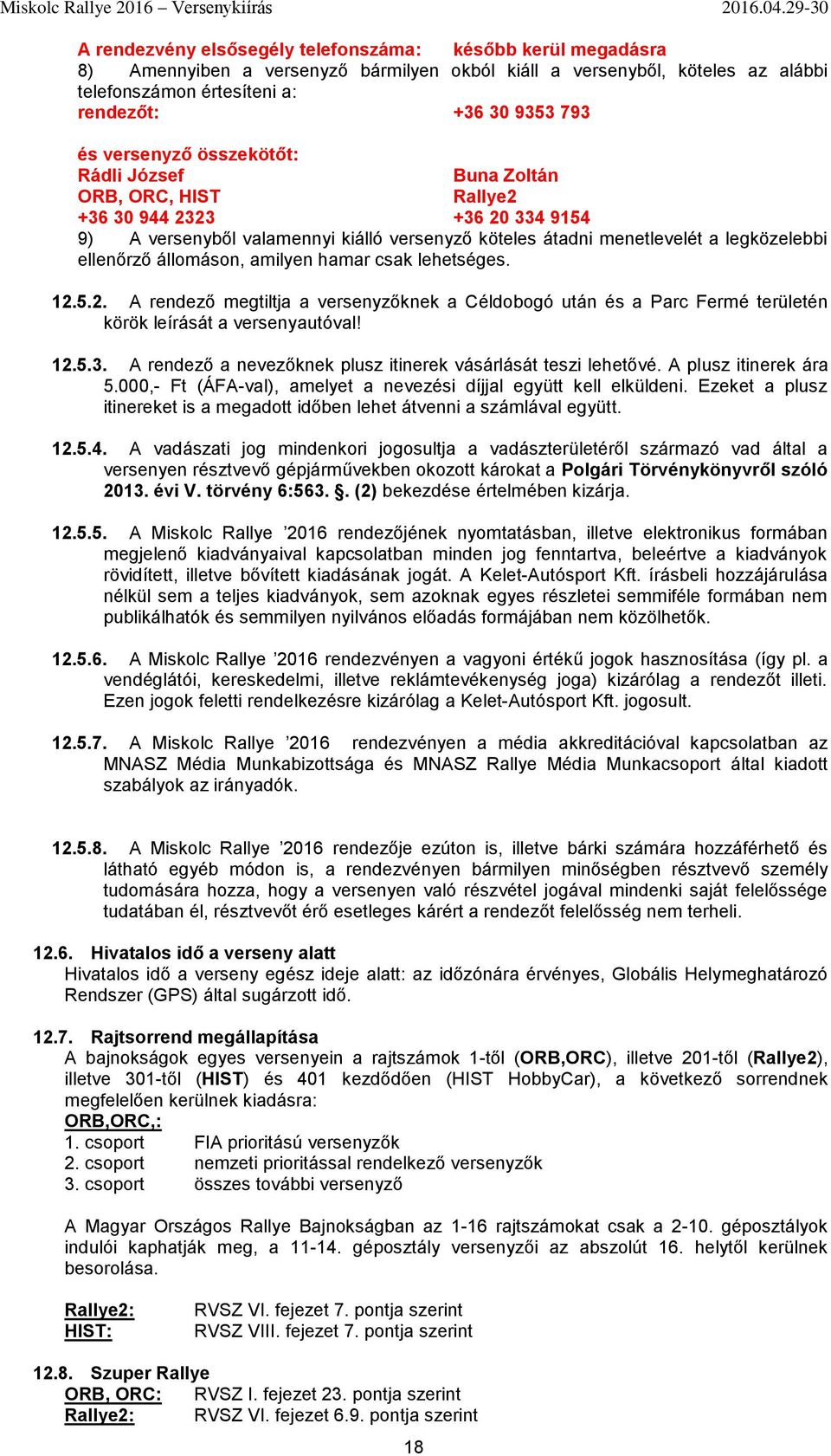állomáson, amilyen hamar csak lehetséges. 12.5.2. A rendező megtiltja a versenyzőknek a Céldobogó után és a Parc Fermé területén körök leírását a versenyautóval! 12.5.3.