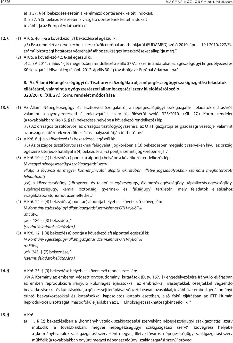 -a a következõ (3) bekezdéssel egészül ki: (3) Ez a rendelet az orvostechnikai eszközök európai adatbankjáról (EUDAMED) szóló 2010.