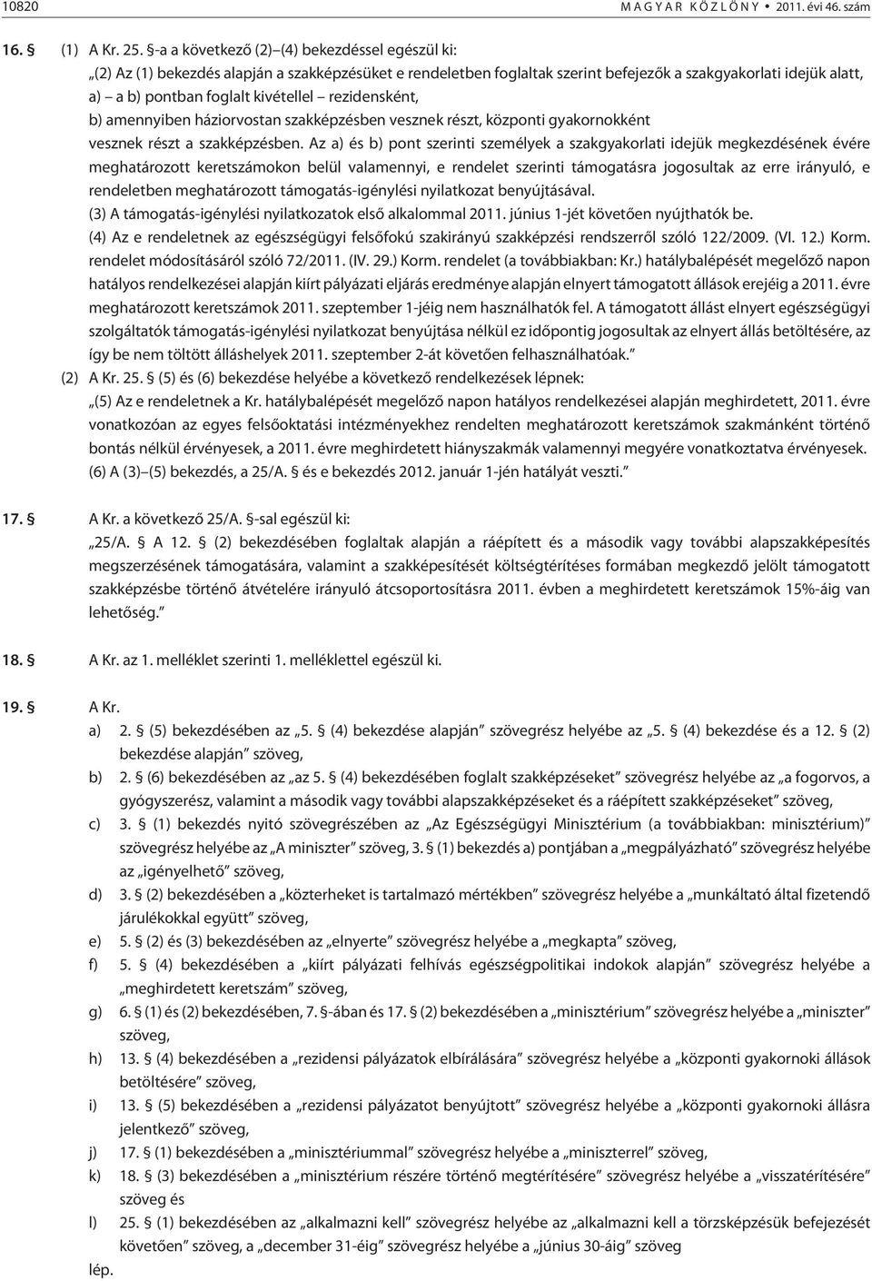 rezidensként, b) amennyiben háziorvostan szakképzésben vesznek részt, központi gyakornokként vesznek részt a szakképzésben.