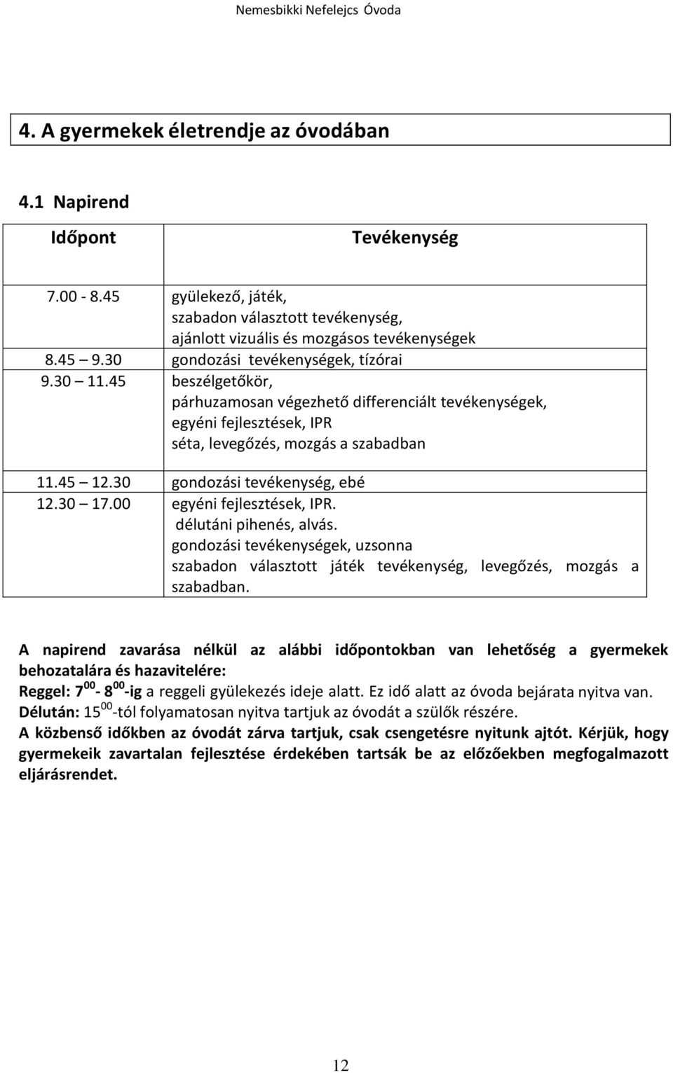 30 gondozási tevékenység, ebé 12.30 17.00 egyéni fejlesztések, IPR. délutáni pihenés, alvás. gondozási tevékenységek, uzsonna szabadon választott játék tevékenység, levegőzés, mozgás a szabadban.