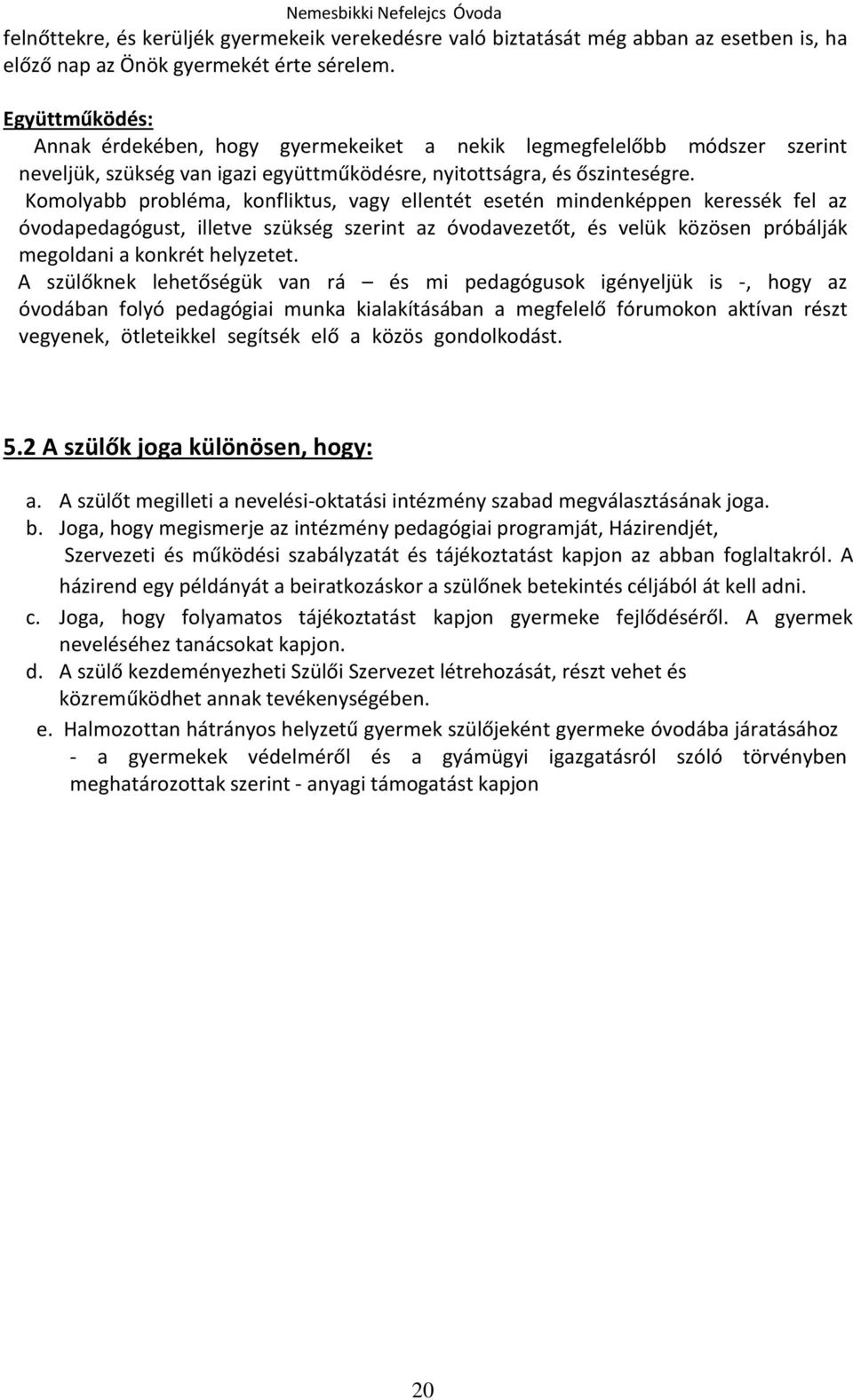 Komolyabb probléma, konfliktus, vagy ellentét esetén mindenképpen keressék fel az óvodapedagógust, illetve szükség szerint az óvodavezetőt, és velük közösen próbálják megoldani a konkrét helyzetet.