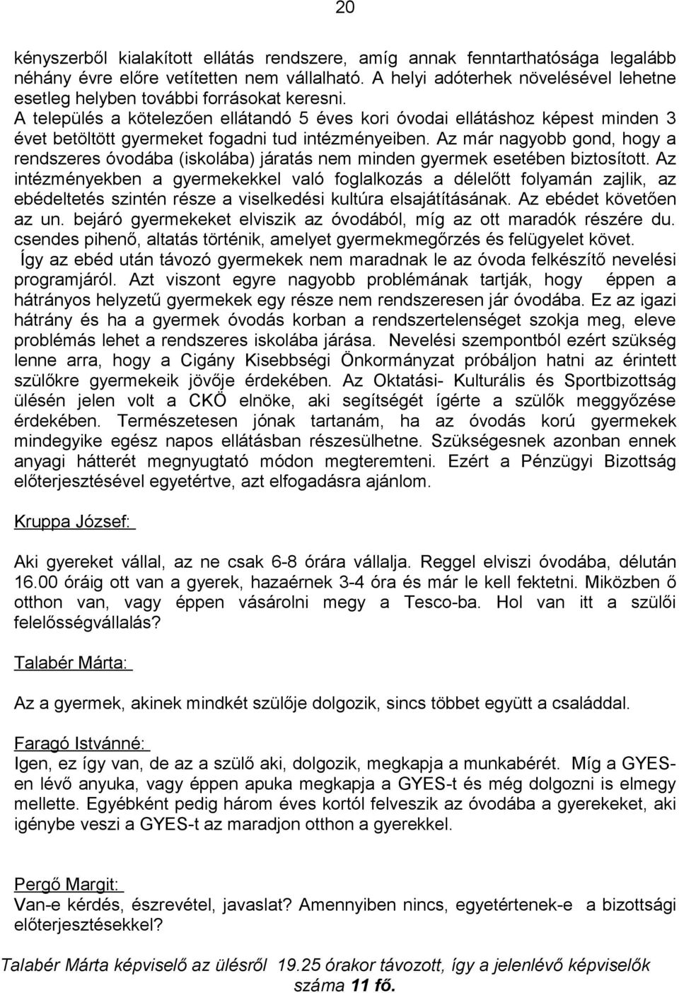 A település a kötelezően ellátandó 5 éves kori óvodai ellátáshoz képest minden 3 évet betöltött gyermeket fogadni tud intézményeiben.