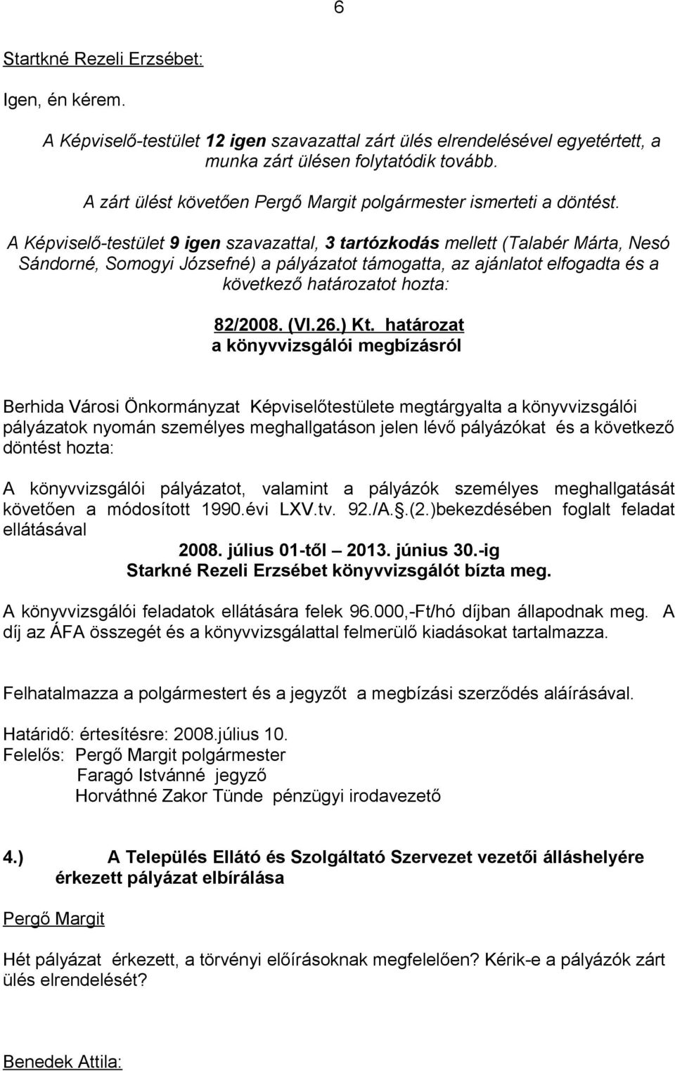 A Képviselő-testület 9 igen szavazattal, 3 tartózkodás mellett (Talabér Márta, Nesó Sándorné, Somogyi Józsefné) a pályázatot támogatta, az ajánlatot elfogadta és a 82/2008. (VI.26.) Kt.