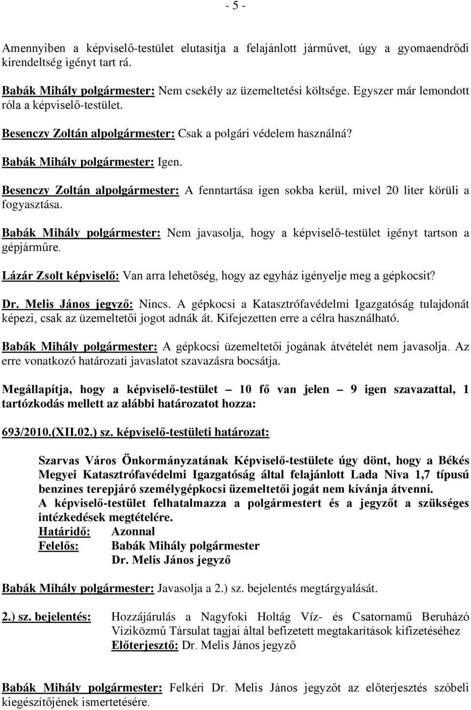 Besenczy Zoltán alpolgármester: A fenntartása igen sokba kerül, mivel 20 liter körüli a fogyasztása. Babák Mihály polgármester: Nem javasolja, hogy a képviselő-testület igényt tartson a gépjárműre.