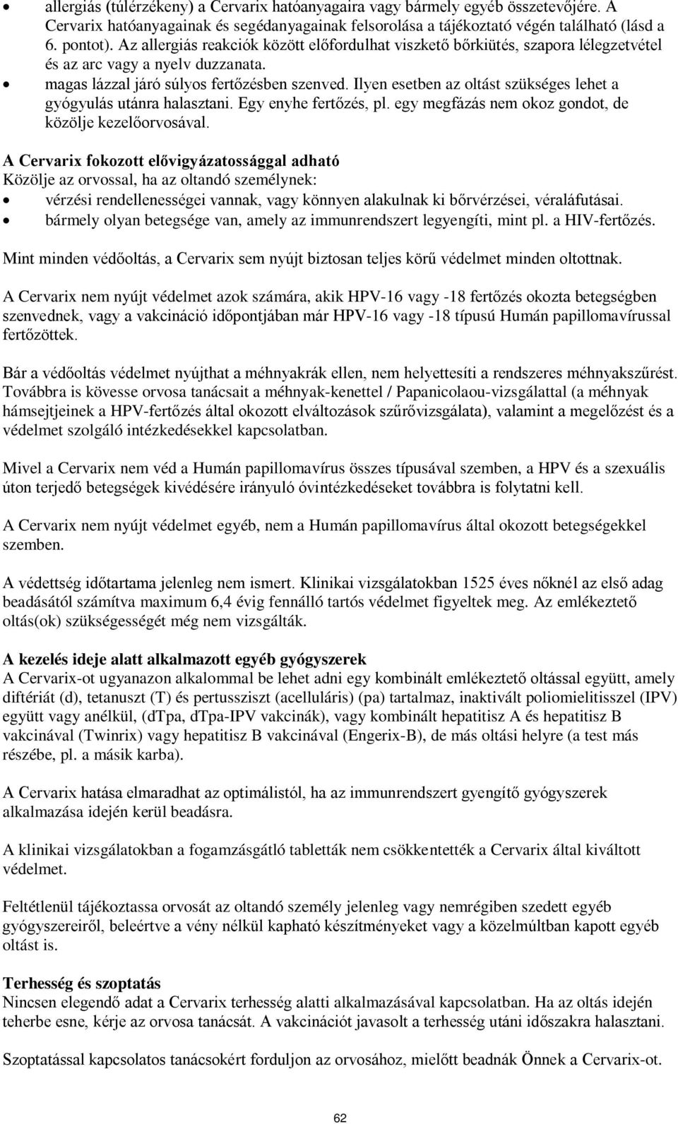 Ilyen esetben az oltást szükséges lehet a gyógyulás utánra halasztani. Egy enyhe fertőzés, pl. egy megfázás nem okoz gondot, de közölje kezelőorvosával.