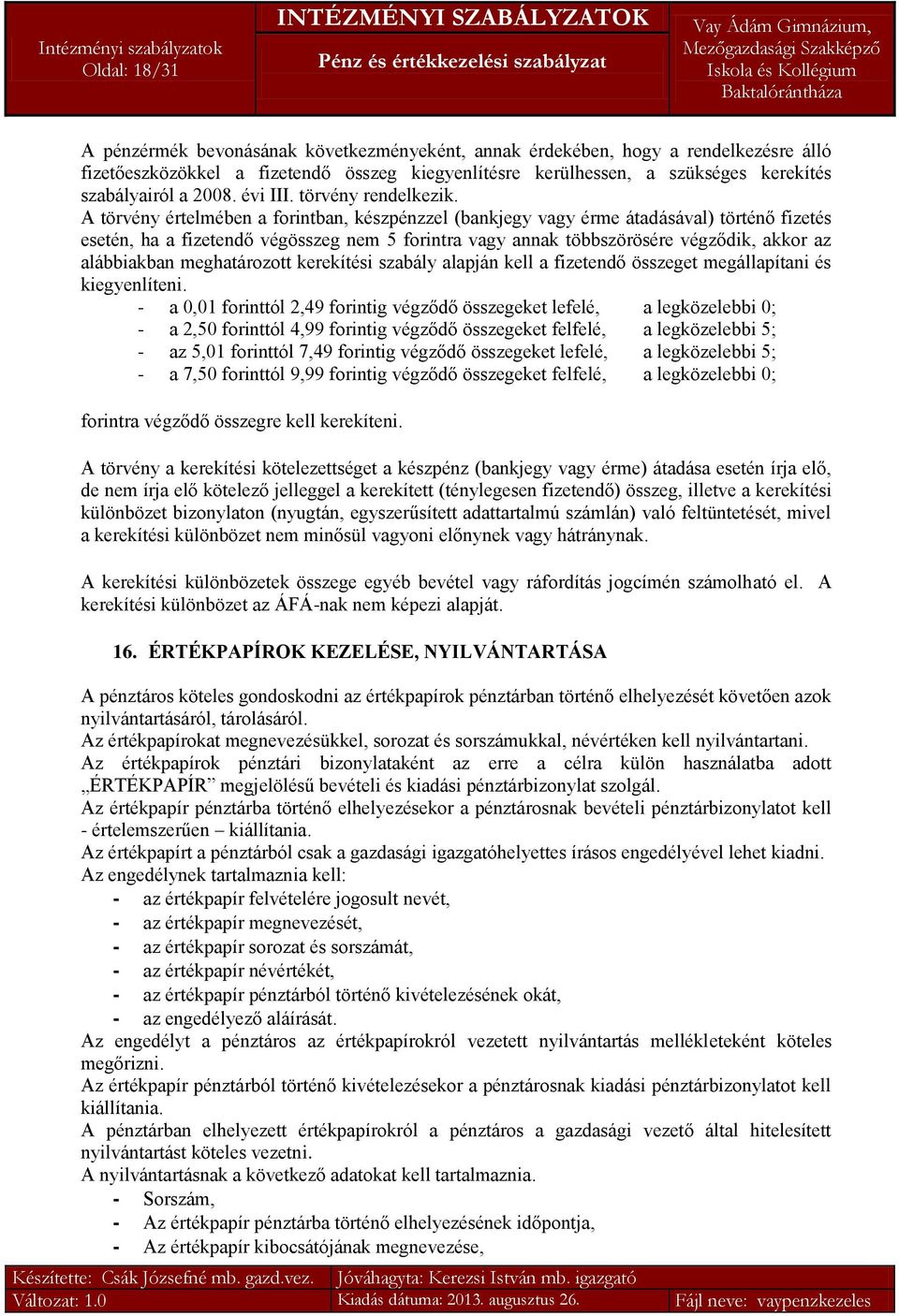 A törvény értelmében a forintban, készpénzzel (bankjegy vagy érme átadásával) történő fizetés esetén, ha a fizetendő végösszeg nem 5 forintra vagy annak többszörösére végződik, akkor az alábbiakban