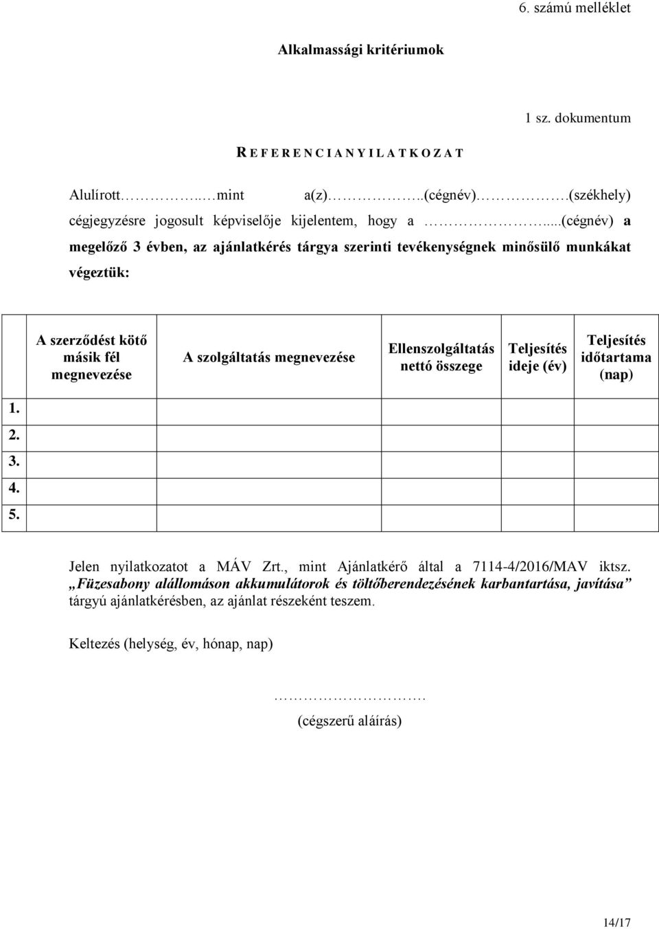 ..(cégnév) a megelőző 3 évben, az ajánlatkérés tárgya szerinti tevékenységnek minősülő munkákat végeztük: A szerződést kötő másik fél megnevezése A szolgáltatás megnevezése