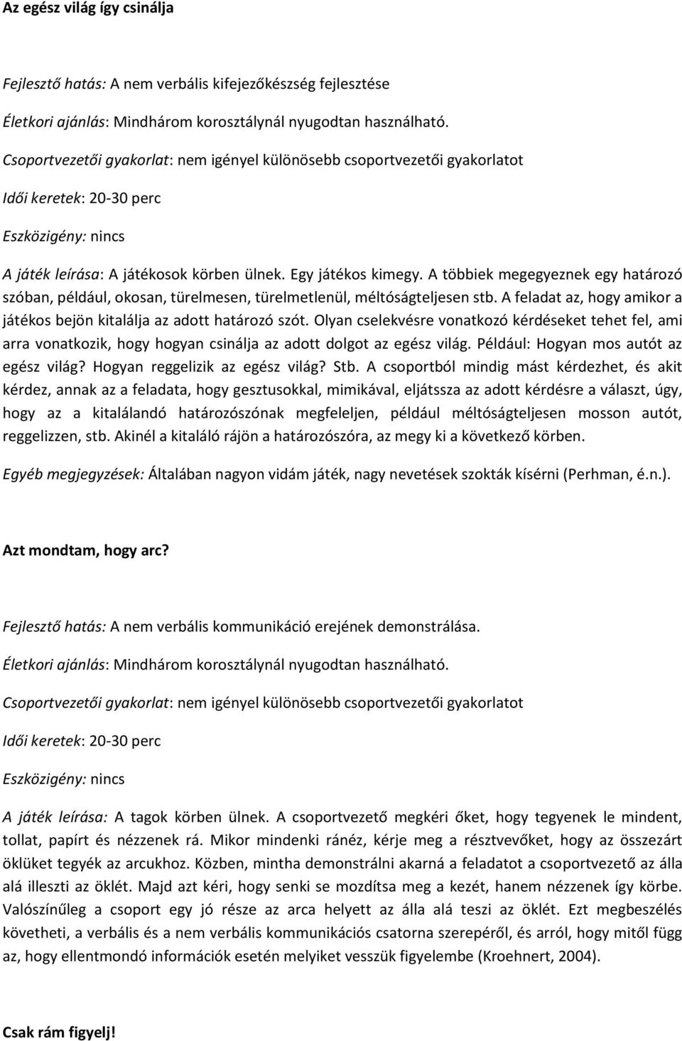 Olyan cselekvésre vonatkozó kérdéseket tehet fel, ami arra vonatkozik, hogy hogyan csinálja az adott dolgot az egész világ. Például: Hogyan mos autót az egész világ? Hogyan reggelizik az egész világ?