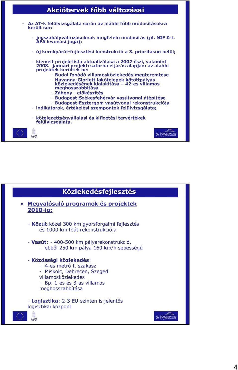 januári projektcsatorna eljárás alapján: az alábbi projektek kerültek be: - Budai fonódó villamosközlekedés megteremtése - Havanna-Gloriett lakótelepek kötöttpályás közlekedésének kialakítása 42-es