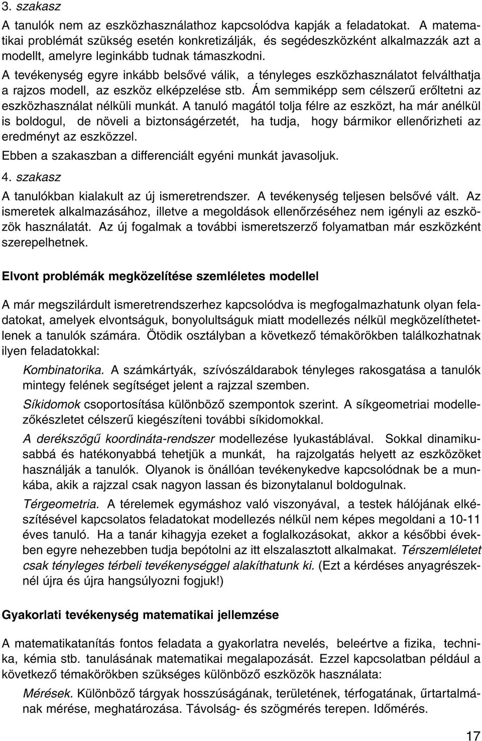 A tev kenys g egyre ink bb bels v v lik, a t nyleges eszk zhaszn latot felv lthatja a rajzos modell, az eszk z elk pzel se stb. m semmik pp sem c lszer er ltetni az eszk zhaszn lat n lk li munk t.