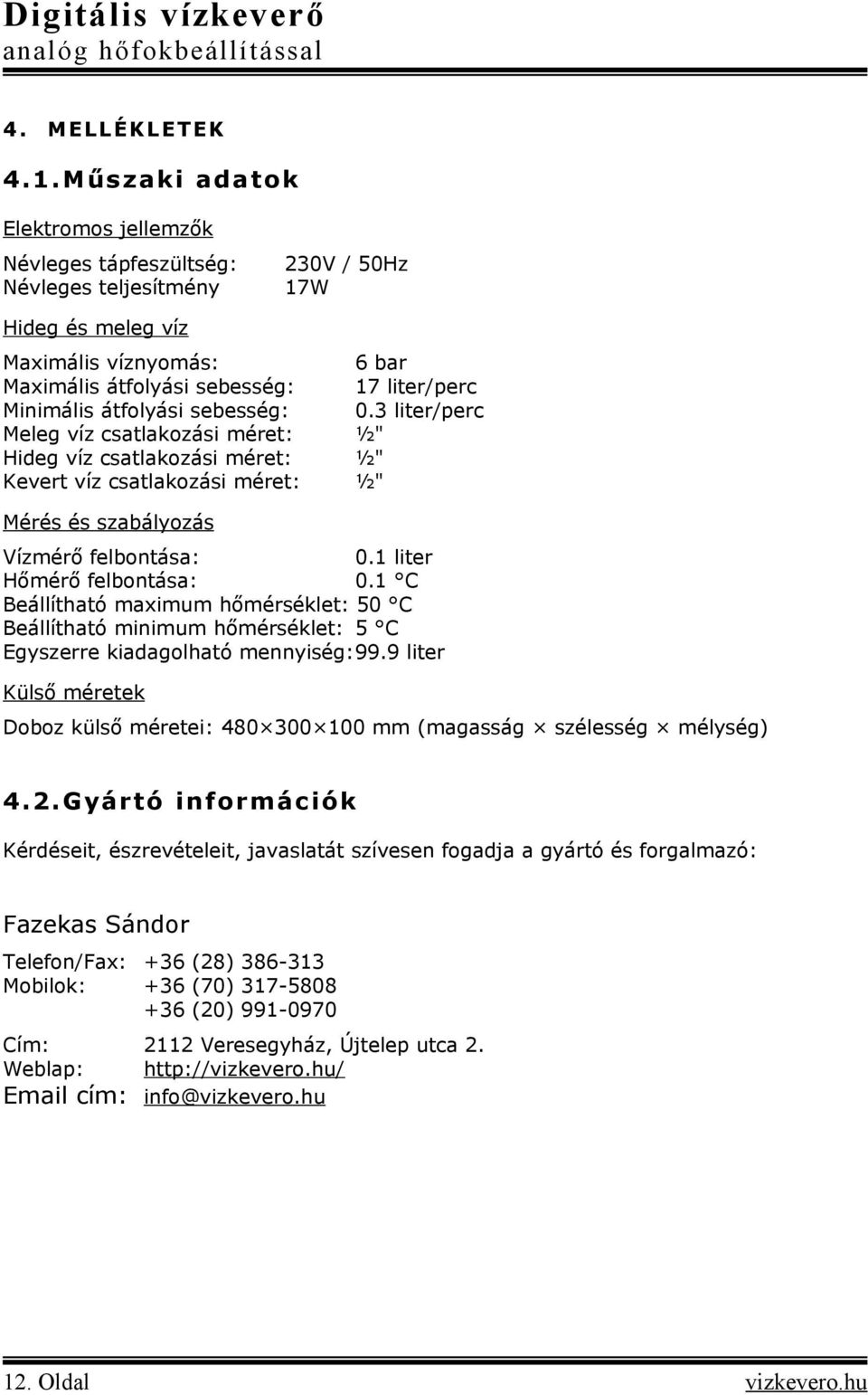 átfolyási sebesség: 0.3 liter/perc Meleg víz csatlakozási méret: ½" Hideg víz csatlakozási méret: ½" Kevert víz csatlakozási méret: ½" Mérés és szabályozás Vízmérő felbontása: 0.