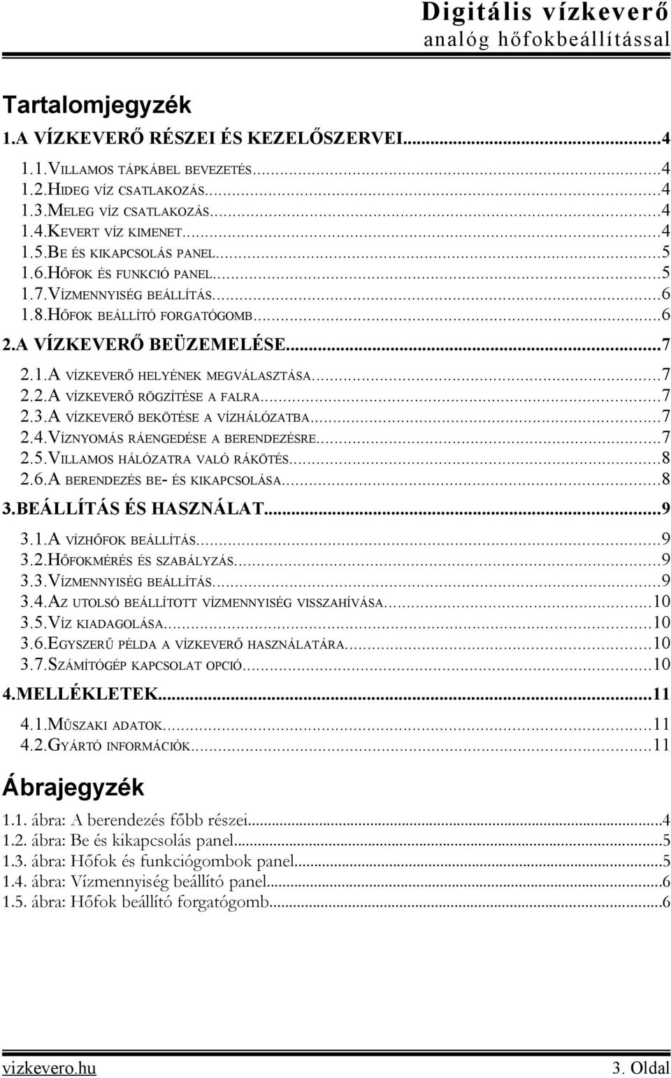 ..7 2.3.A VÍZKEVERŐ BEKÖTÉSE A VÍZHÁLÓZATBA...7 2.4.VÍZNYOMÁS RÁENGEDÉSE A BERENDEZÉSRE...7 2.5.VILLAMOS HÁLÓZATRA VALÓ RÁKÖTÉS...8 2.6.A BERENDEZÉS BE- ÉS KIKAPCSOLÁSA...8 3.BEÁLLÍTÁS ÉS HASZNÁLAT.