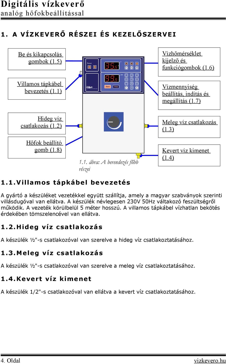 A készülék névlegesen 230V 50Hz váltakozó feszültségről működik. A vezeték körülbelül 5 méter hosszú. A villamos tápkábel vízhatlan bekötés érdekében tömszelencével van ellátva. 1.2.Hideg víz csatlakozás A készülék ½"-s csatlakozóval van szerelve a hideg víz csatlakoztatásához.