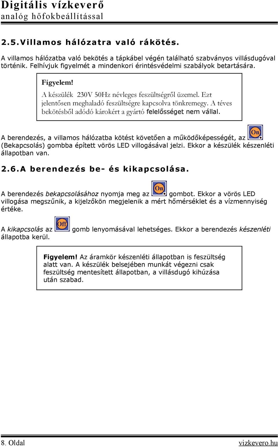 A téves bekötésből adódó károkért a gyártó felelősséget nem vállal. A berendezés, a villamos hálózatba kötést követően a működőképességét, az (Bekapcsolás) gombba épített vörös LED villogásával jelzi.