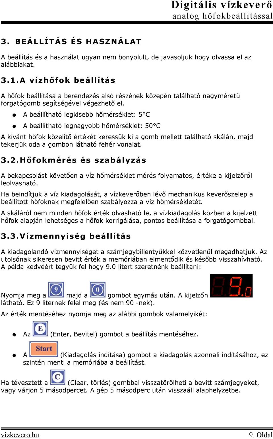 A beállítható legkisebb hőmérséklet: 5 C A beállítható legnagyobb hőmérséklet: 50 C A kívánt hőfok közelítő értékét keressük ki a gomb mellett található skálán, majd tekerjük oda a gombon látható