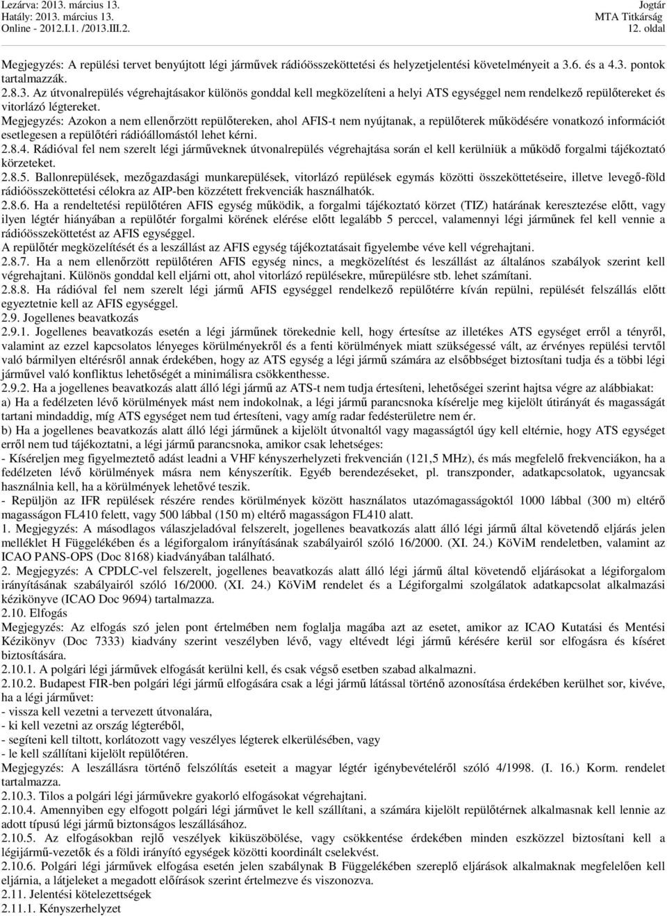 Megjegyzés: Azokon a nem ellenőrzött repülőtereken, ahol AFIS-t nem nyújtanak, a repülőterek működésére vonatkozó információt esetlegesen a repülőtéri rádióállomástól lehet kérni. 2.8.4.