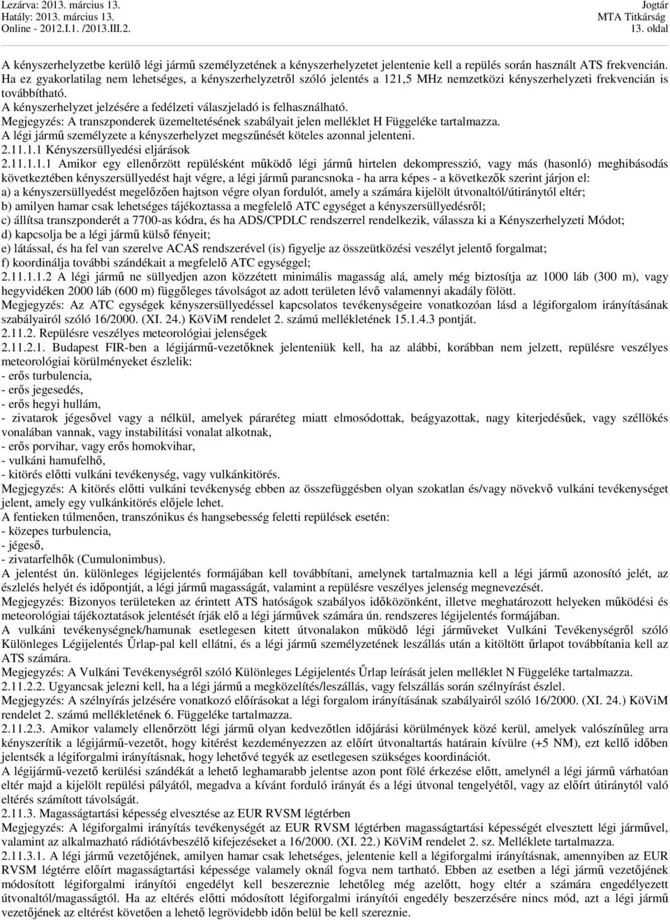 A kényszerhelyzet jelzésére a fedélzeti válaszjeladó is felhasználható. Megjegyzés: A transzponderek üzemeltetésének szabályait jelen melléklet H Függeléke tartalmazza.