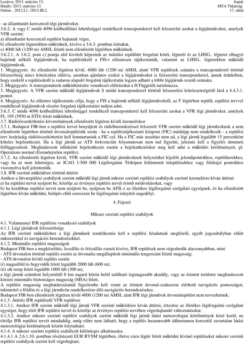 ellenőrzött légterekben működnek, kivéve a 3.6.3. pontban leírtakat, c) 4000 láb (1200 m) AMSL feletti nem ellenőrzött légtérben működnek. 3.6.2.1. A 3.6.2. pont c) pontja alól kivételt képeznek az indulási repülőtér forgalmi körét, légterét és az LHSG.
