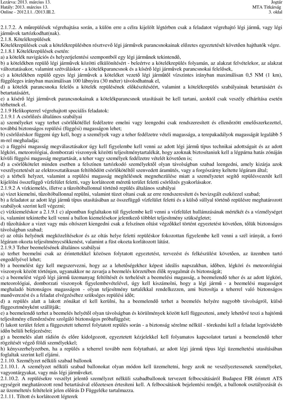 1 Kötelékrepülések esetén: a) a kötelék navigációs és helyzetjelentési szempontból egy légi járműnek tekintendő, b) a kötelékben repülő légi járművek közötti elkülönítésért - beleértve a