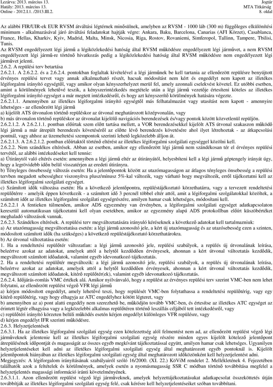 Az RVSM engedélyezett légi jármű a légiközlekedési hatóság által RVSM működésre engedélyezett légi járművet, a nem RVSM engedélyezett légi jármű-re történő hivatkozás pedig a légiközlekedési hatóság
