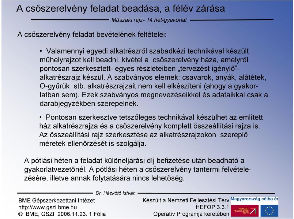 szerkesztett- egyes részleteiben tervezést igénylő - alkatrészrajz készül. A szabványos elemek: csavarok, anyák, alátétek, O-gyűrűk stb.