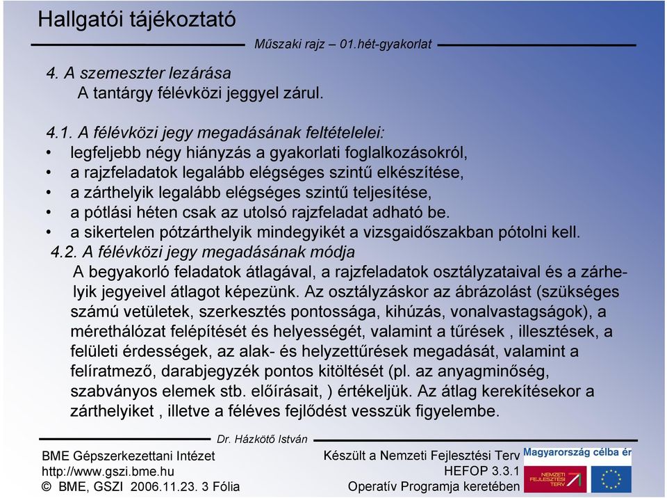 A félévközi jegy megadásának feltételelei: legfeljebb négy hiányzás a gyakorlati foglalkozásokról, a rajzfeladatok legalább elégséges szintű elkészítése, a zárthelyik legalább elégséges szintű