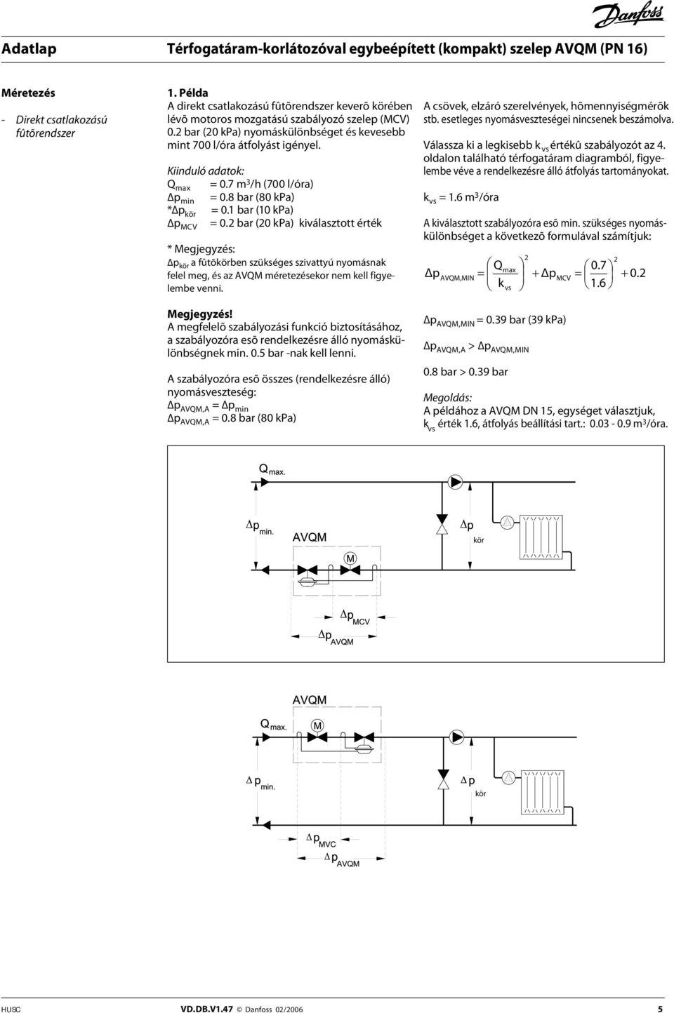 2 bar (20 kpa) kiválasztott érték p MCV * Megjegyzés: p kör a fûtõkörben szükséges szivattyú nyomásnak felel meg, és az AVQM méretezésekor nem kell figyelembe venni. Megjegyzés! A megfelelõ szabályozási funkció biztosításához, a szabályozóra esõ rendelkezésre álló nyomáskülönbségnek min.