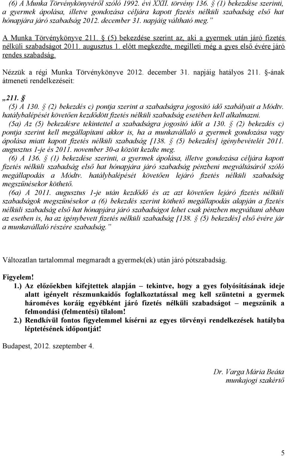 A Munka Törvénykönyve 211. (5) bekezdése szerint az, aki a gyermek után járó fizetés nélküli szabadságot 2011. augusztus 1. előtt megkezdte, megilleti még a gyes első évére járó rendes szabadság.