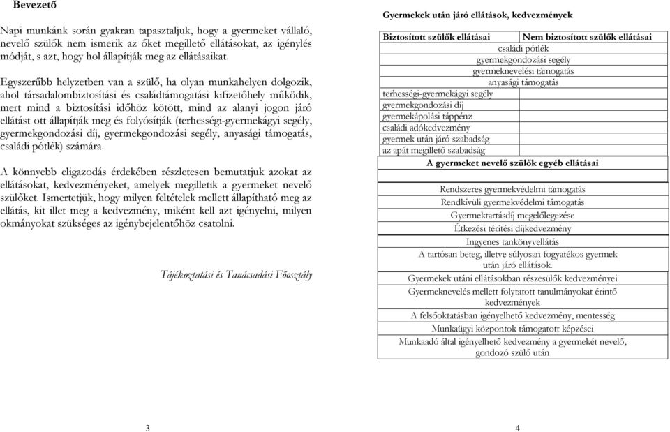 ellátást ott állapítják meg és folyósítják (terhességi-gyermekágyi segély, gyermekgondozási díj, gyermekgondozási segély, anyasági támogatás, családi pótlék) számára.