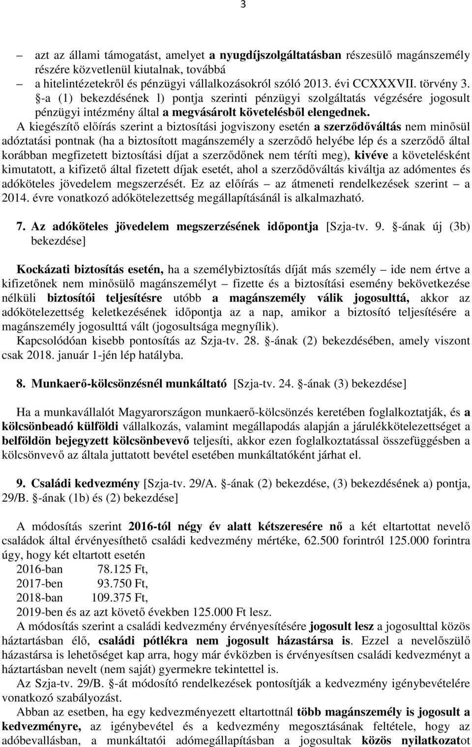 A kiegészítő előírás szerint a biztosítási jogviszony esetén a szerződőváltás nem minősül adóztatási pontnak (ha a biztosított magánszemély a szerződő helyébe lép és a szerződő által korábban