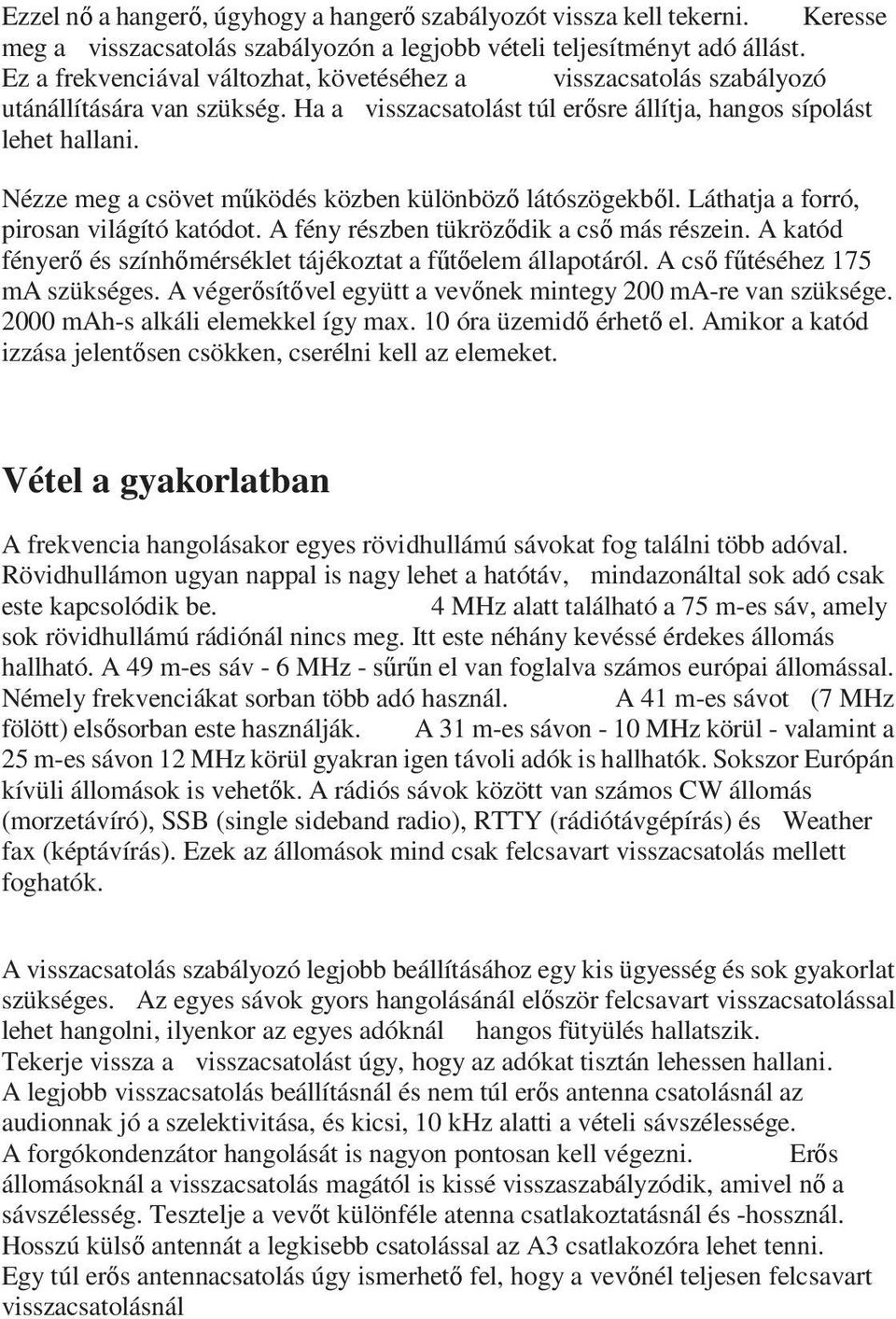 Nézze meg a csövet működés közben különböző látószögekből. Láthatja a forró, pirosan világító katódot. A fény részben tükröződik a cső más részein.