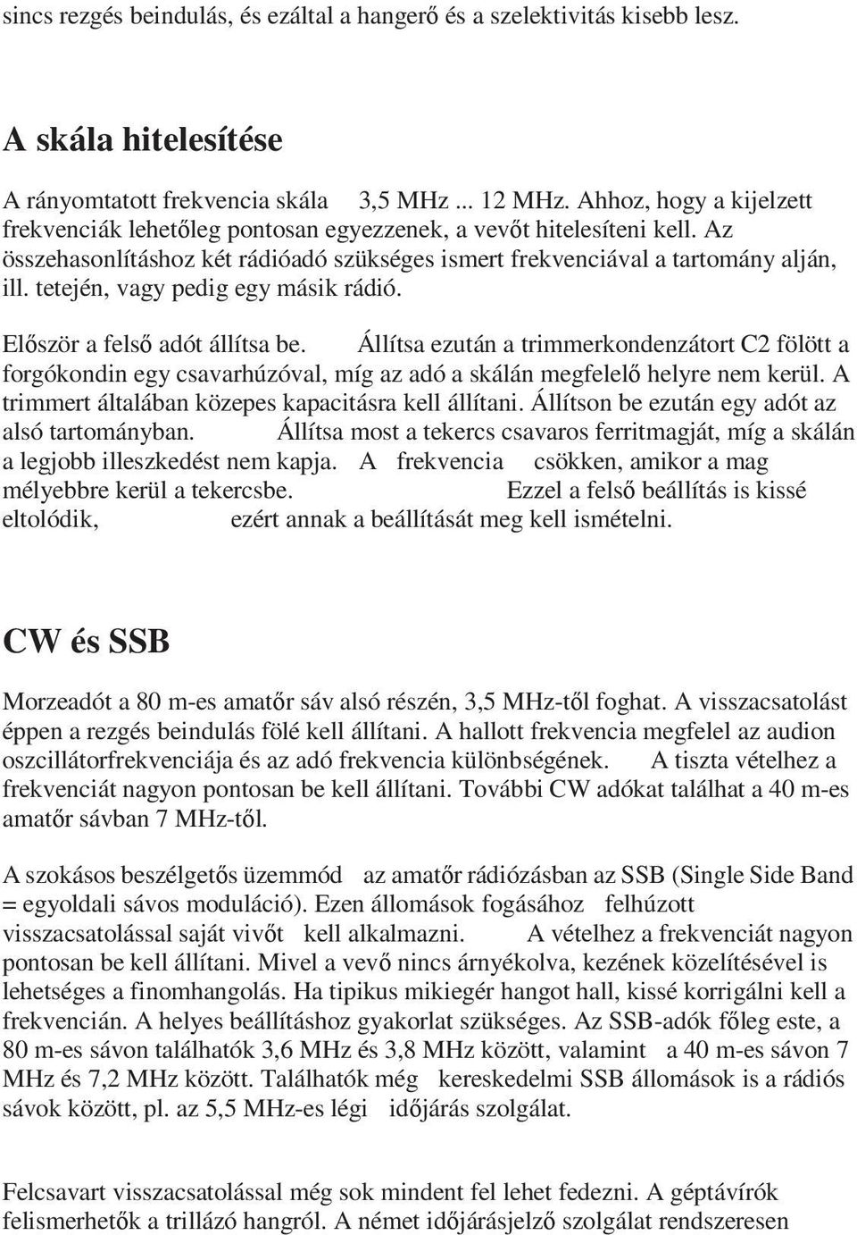 tetején, vagy pedig egy másik rádió. Először a felső adót állítsa be. Állítsa ezután a trimmerkondenzátort C2 fölött a forgókondin egy csavarhúzóval, míg az adó a skálán megfelelő helyre nem kerül.