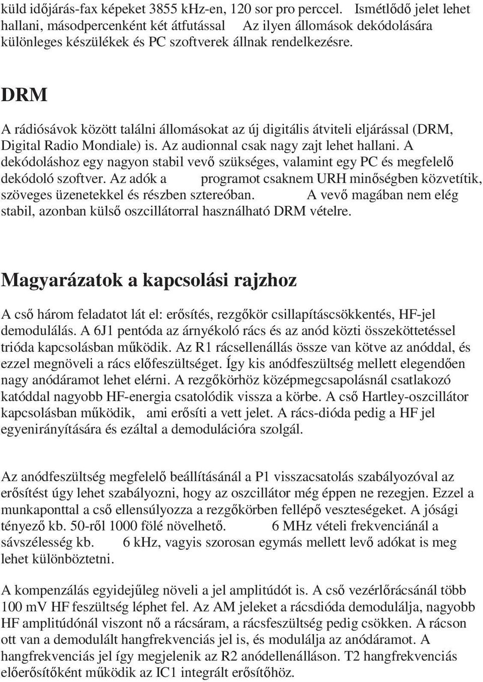 DRM A rádiósávok között találni állomásokat az új digitális átviteli eljárással (DRM, Digital Radio Mondiale) is. Az audionnal csak nagy zajt lehet hallani.