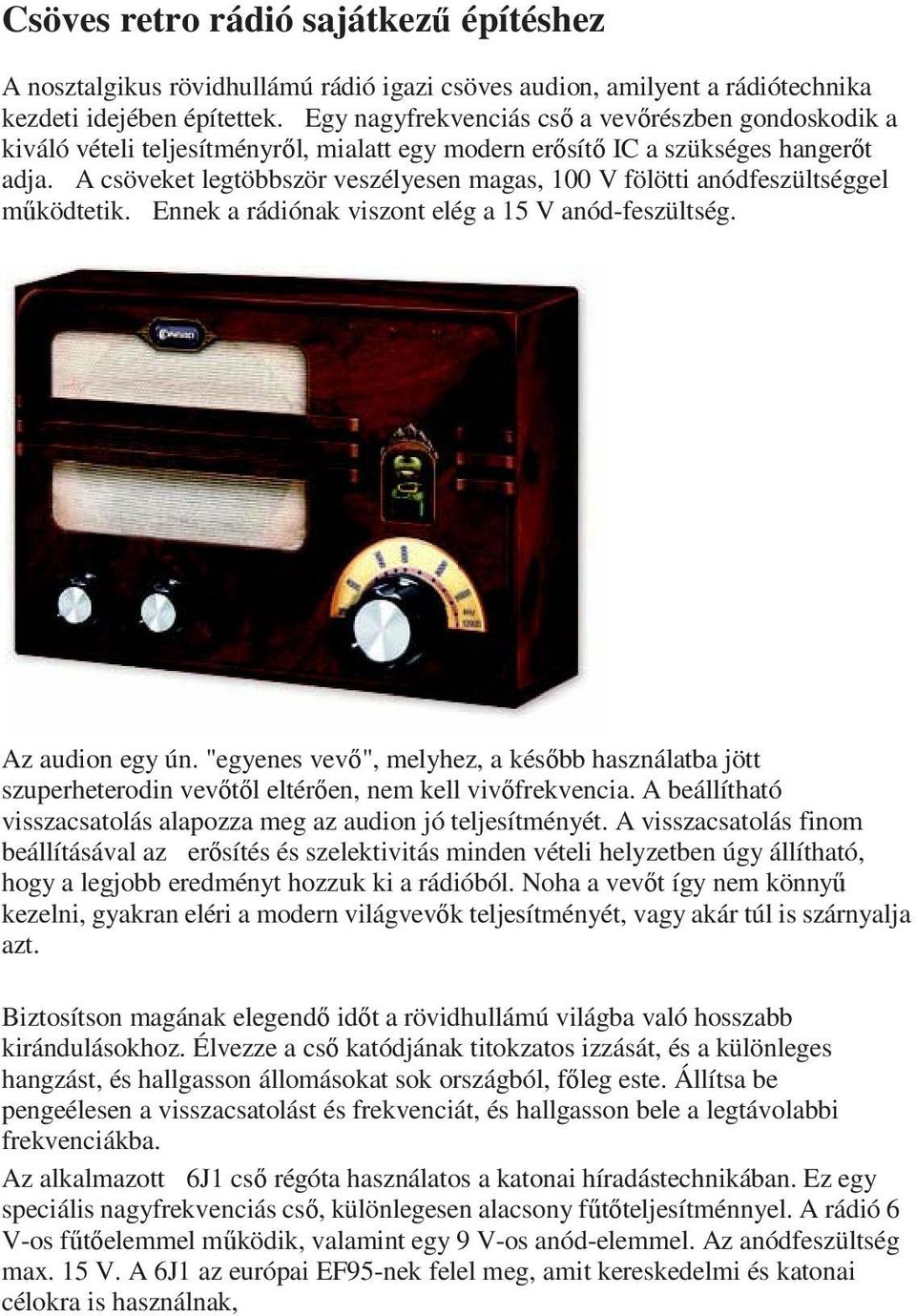 A csöveket legtöbbször veszélyesen magas, 100 V fölötti anódfeszültséggel működtetik. Ennek a rádiónak viszont elég a 15 V anód-feszültség. Az audion egy ún.