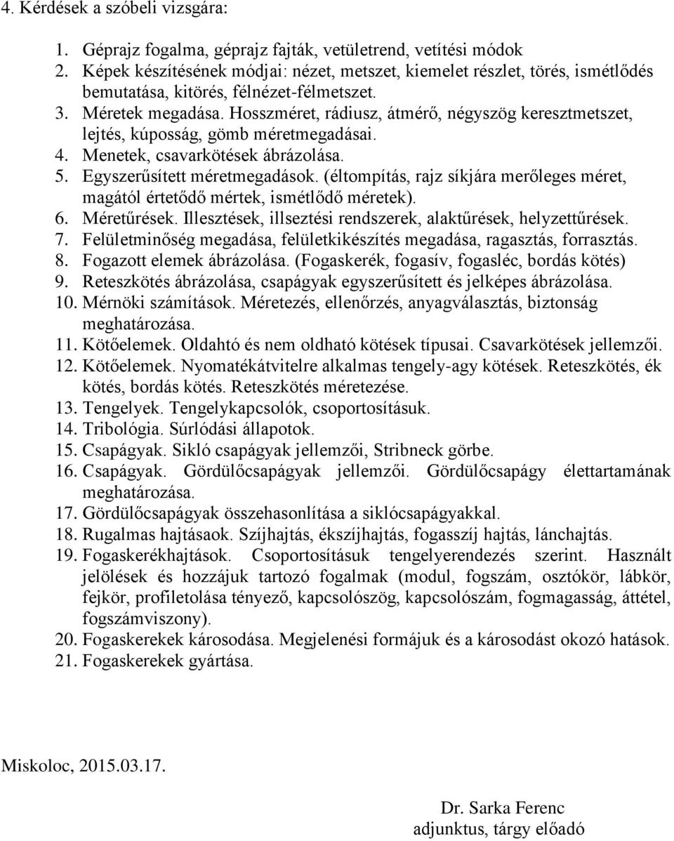 Hosszméret, rádiusz, átmérő, négyszög keresztmetszet, lejtés, kúposság, gömb méretmegadásai. 4. Menetek, csavarkötések ábrázolása. 5. Egyszerűsített méretmegadások.