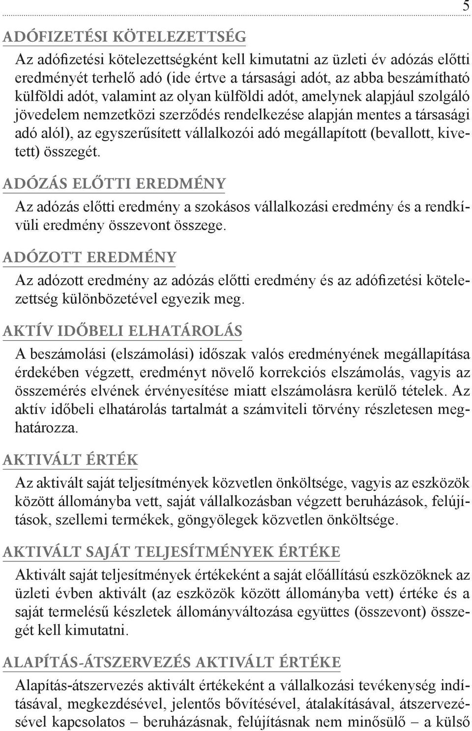 kivetett) összegét. ADÓZÁS ELŐTTI EREDMÉNY Az adózás előtti eredmény a szokásos vállalkozási eredmény és a rendkívüli eredmény összevont összege.