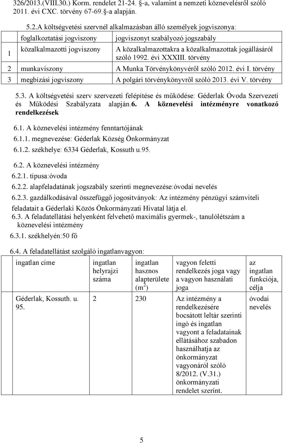 törvény 2 munkaviszony A Munka Törvénykönyvéről szóló 2012. évi I. törvény 3 megbízási jogviszony A polgári törvénykönyvről szóló 2013. évi V. törvény 5.3. A költségvetési szerv szervezeti felépítése és működése: Géderlak Óvoda Szervezeti és Működési Szabályzata alapján.