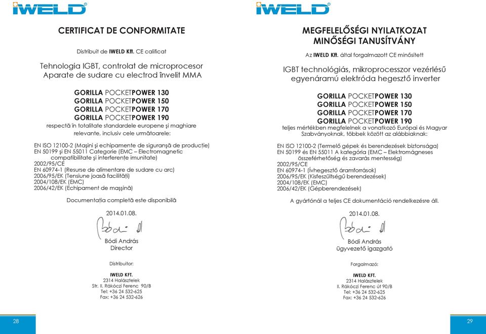 relevante, inclusiv cele următoarele: EN ISO 12100-2 (Maşini şi echipamente de siguranşă de producţie) EN 50199 şi EN 55011 Categorie (EMC Electromagnetic compatibilitate şi interferenţe imunitate)