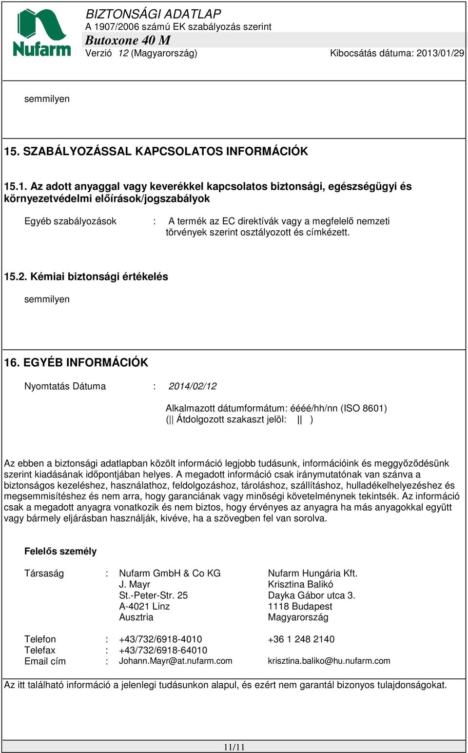 .1. Az adott anyaggal vagy keverékkel kapcsolatos biztonsági, egészségügyi és környezetvédelmi előírások/jogszabályok Egyéb szabályozások : A termék az EC direktívák vagy a megfelelő nemzeti